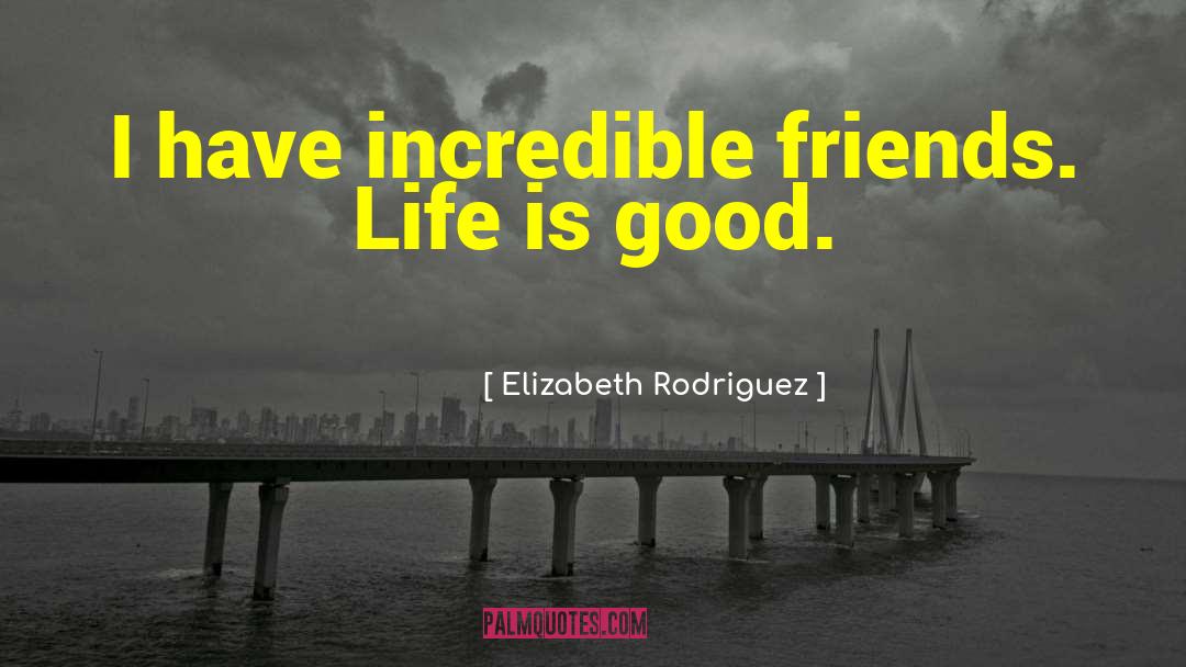 Life Is Good quotes by Elizabeth Rodriguez