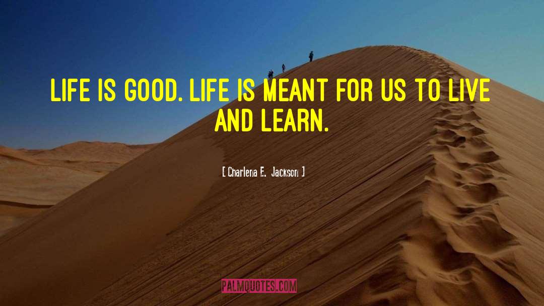 Life Is Good quotes by Charlena E.  Jackson