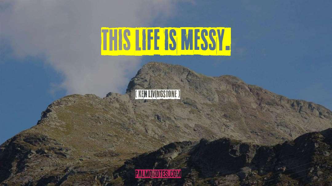 Life Is Messy quotes by Ken Livingstone