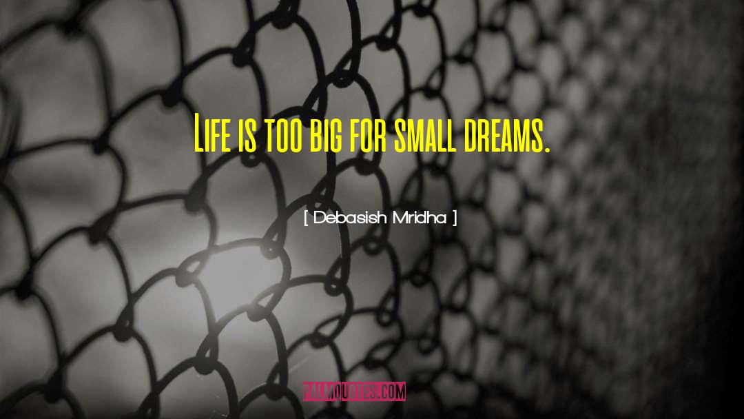 Life Is Too Big For Small Dreams quotes by Debasish Mridha
