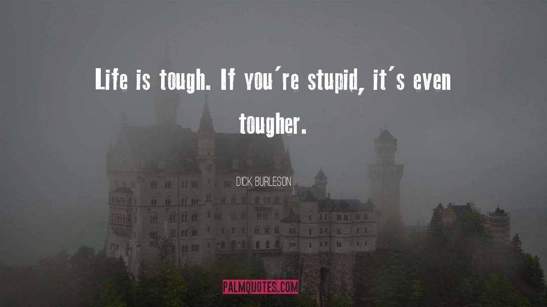 Life Is Tough Enough quotes by Dick Burleson