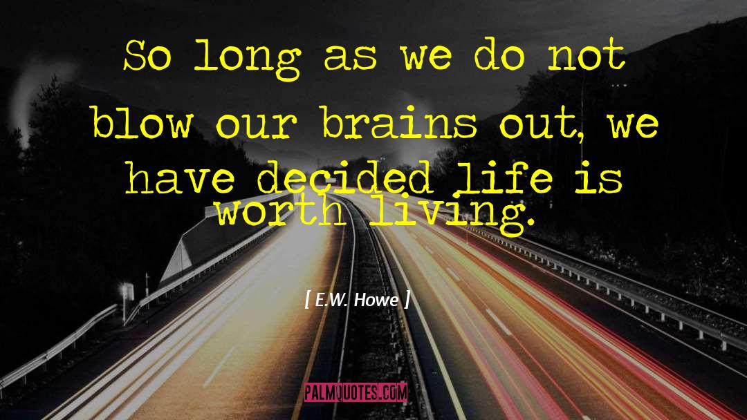 Life Is Worth Living quotes by E.W. Howe