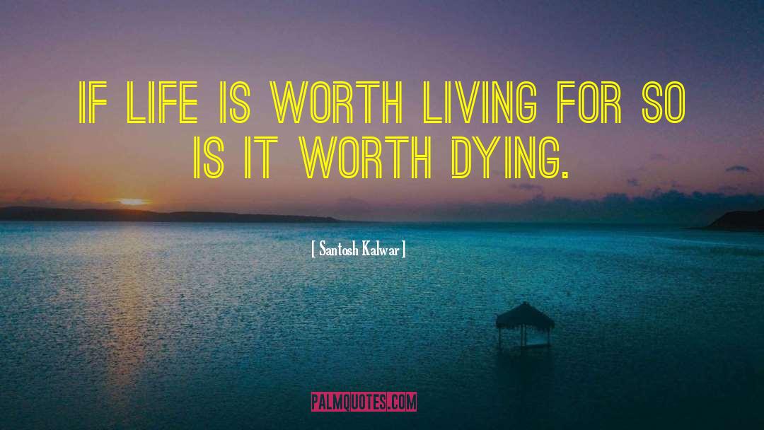 Life Is Worth Living quotes by Santosh Kalwar