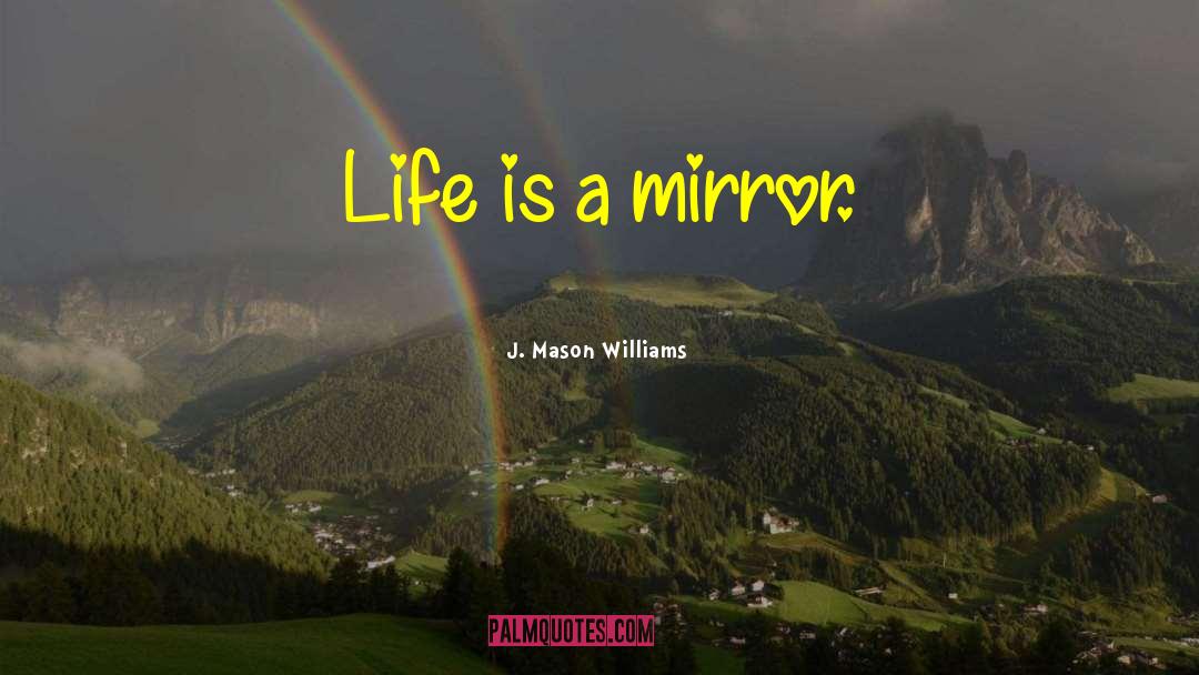 Life Mirror quotes by J. Mason Williams