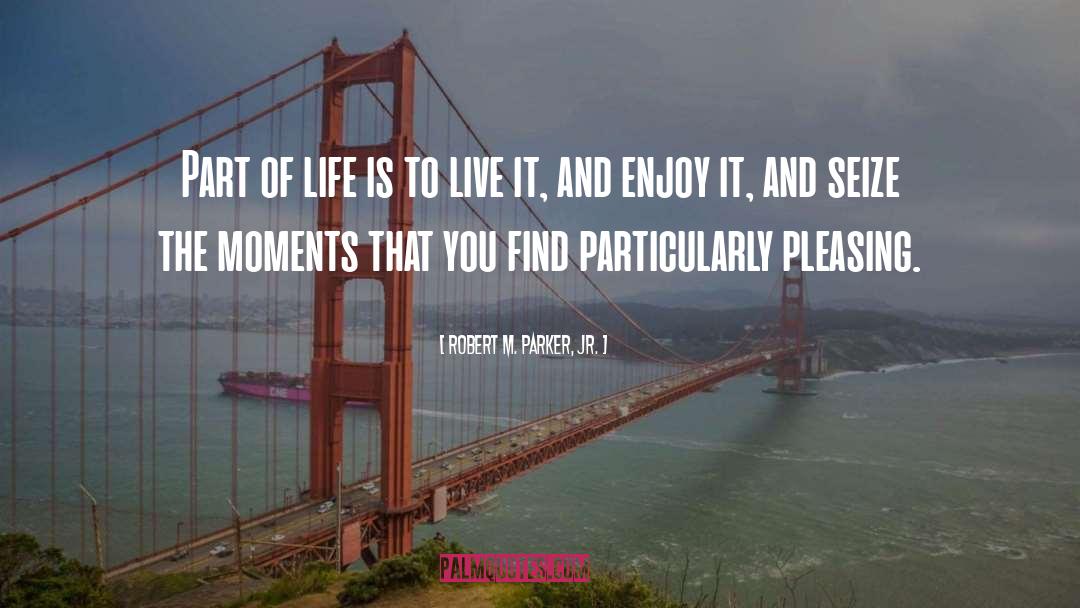 Life Moments quotes by Robert M. Parker, Jr.