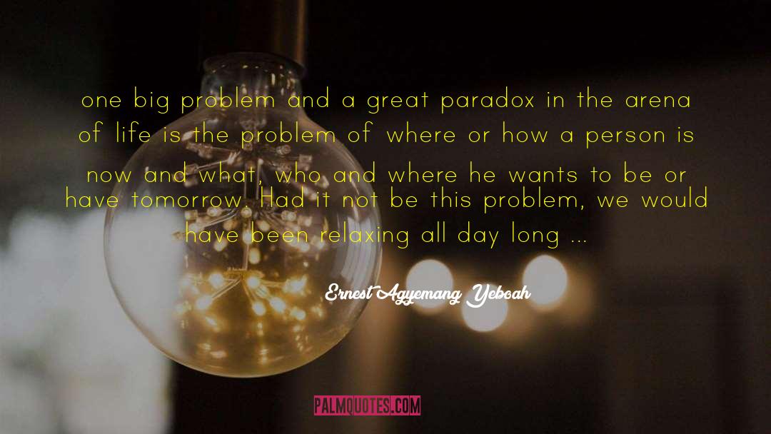 Life Paradox quotes by Ernest Agyemang Yeboah