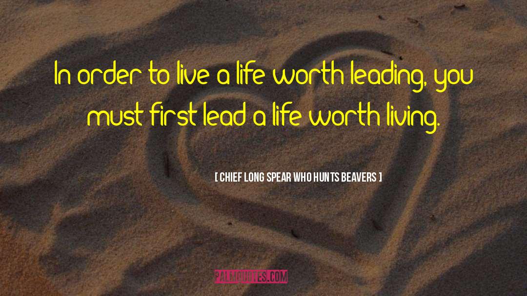 Life Worth Living quotes by Chief Long Spear Who Hunts Beavers