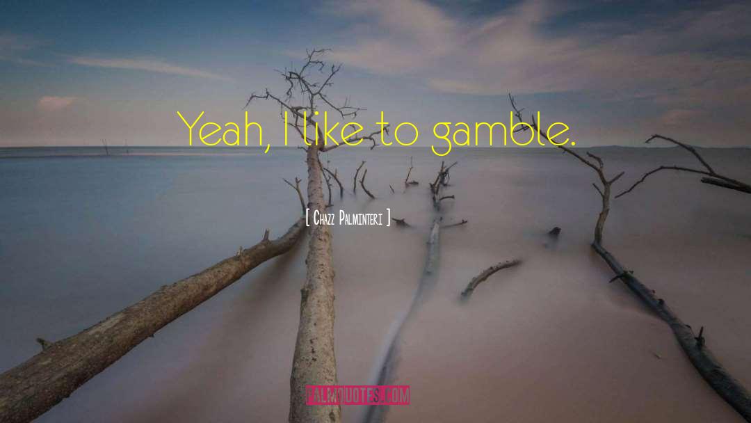 Lifes A Gamble Quote quotes by Chazz Palminteri