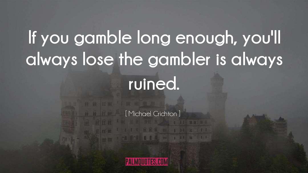 Lifes A Gamble Quote quotes by Michael Crichton