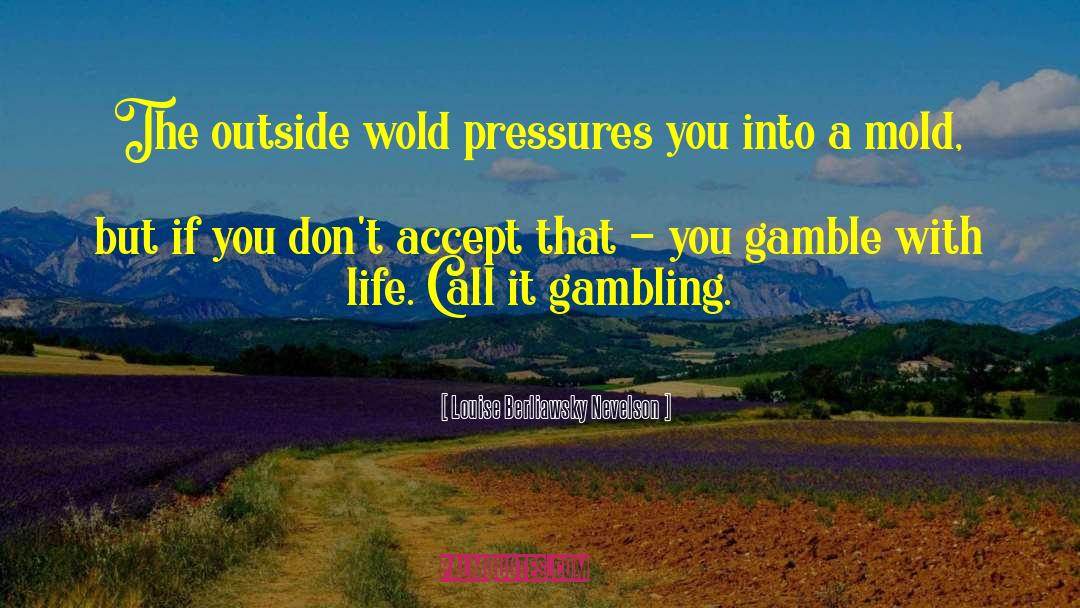 Lifes A Gamble Quote quotes by Louise Berliawsky Nevelson