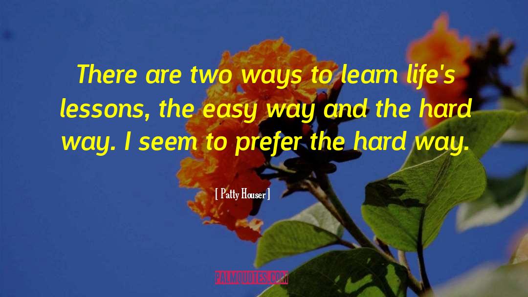 Lifes Lessons quotes by Patty Houser