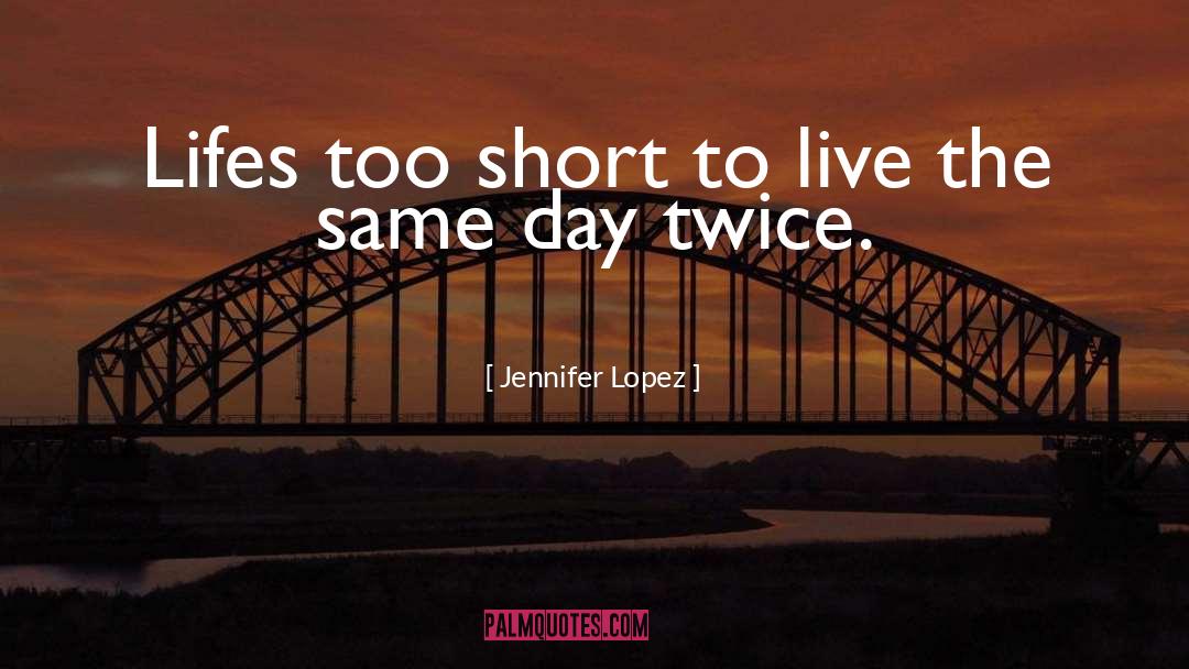 Lifes Too Short quotes by Jennifer Lopez