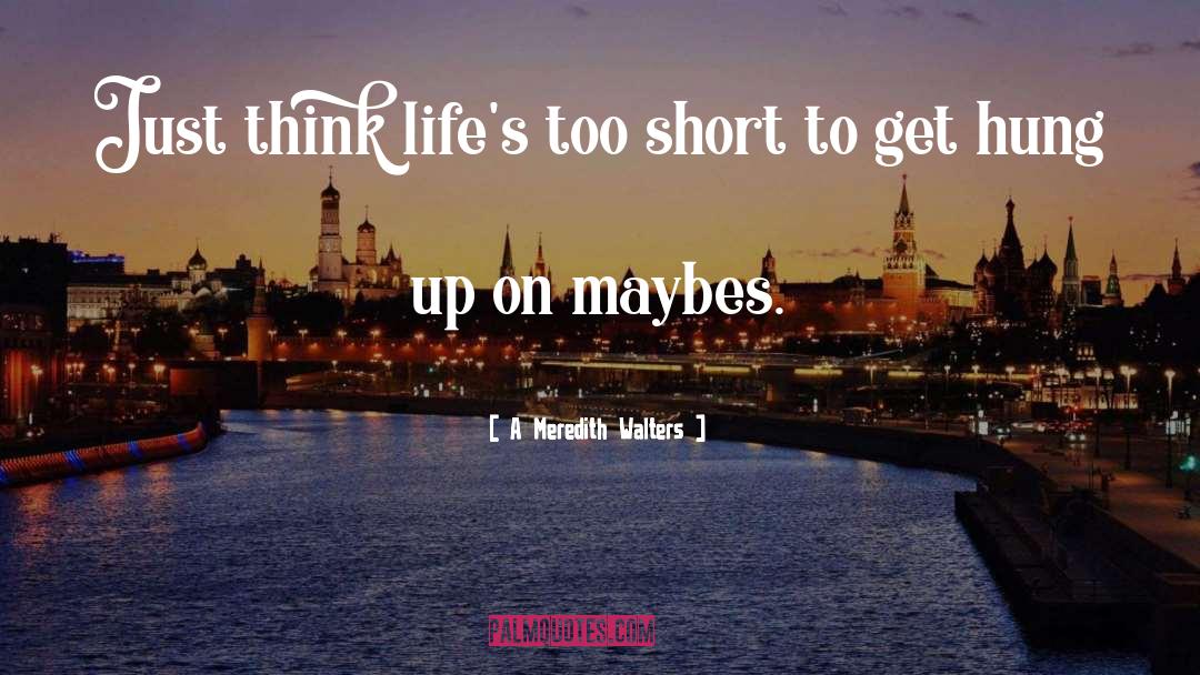 Lifes Too Short quotes by A Meredith Walters