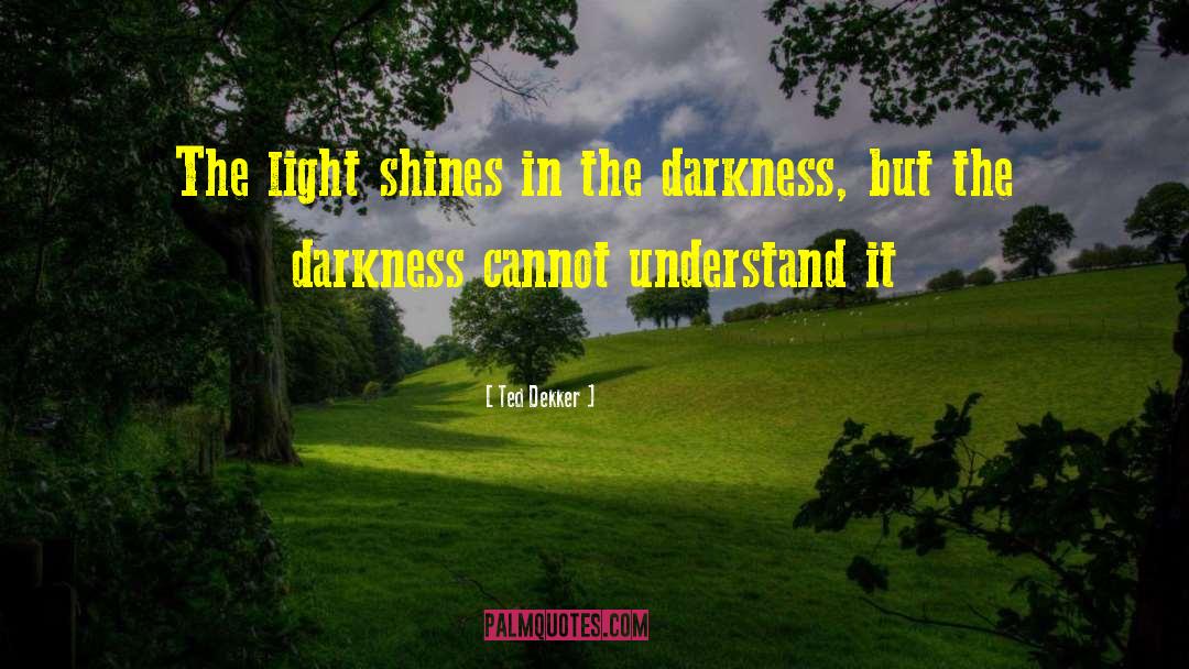 Light Shines quotes by Ted Dekker