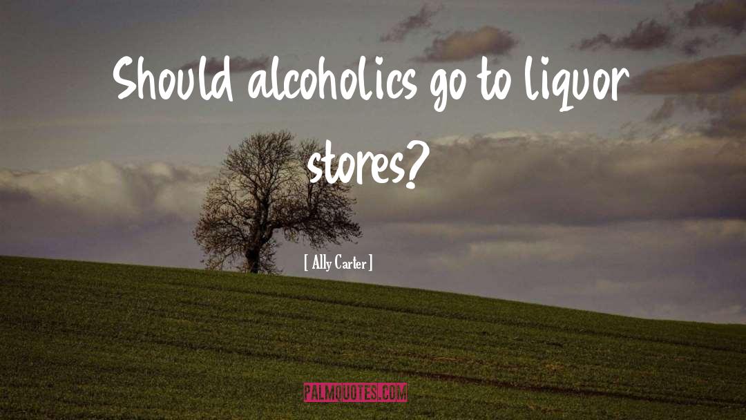 Liquor Stores quotes by Ally Carter