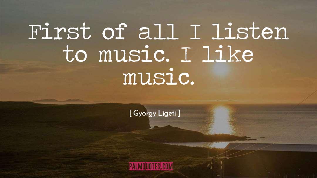 Listen To Music quotes by Gyorgy Ligeti