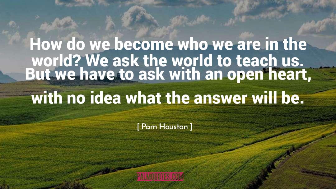 Listen With An Open Heart quotes by Pam Houston