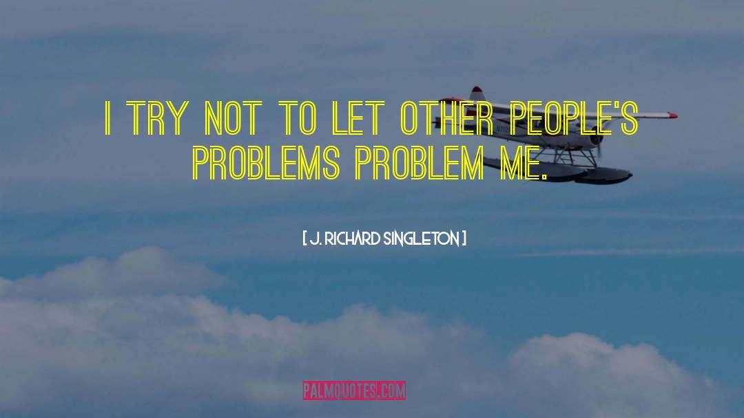 Listening To Other Peoples Problems quotes by J. Richard Singleton