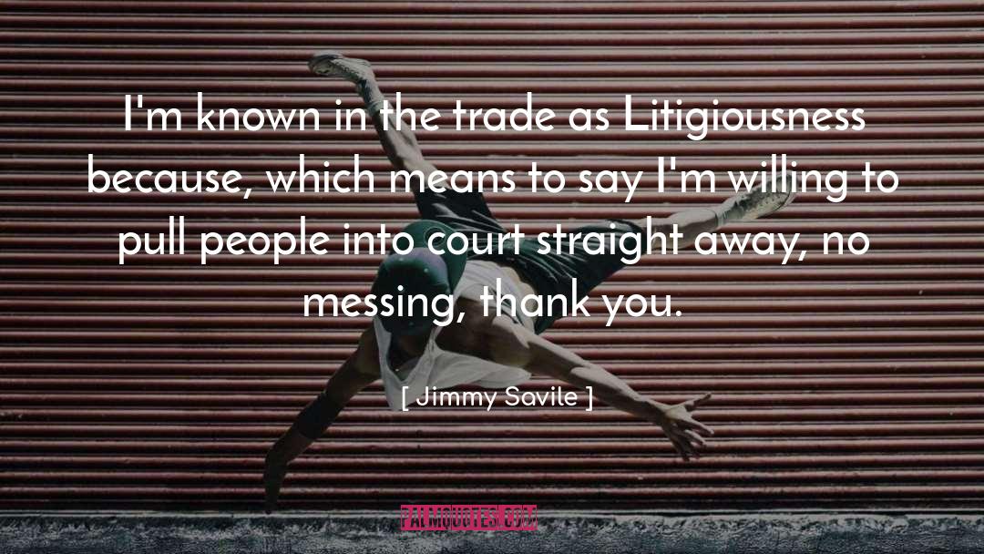 Litigiousness quotes by Jimmy Savile