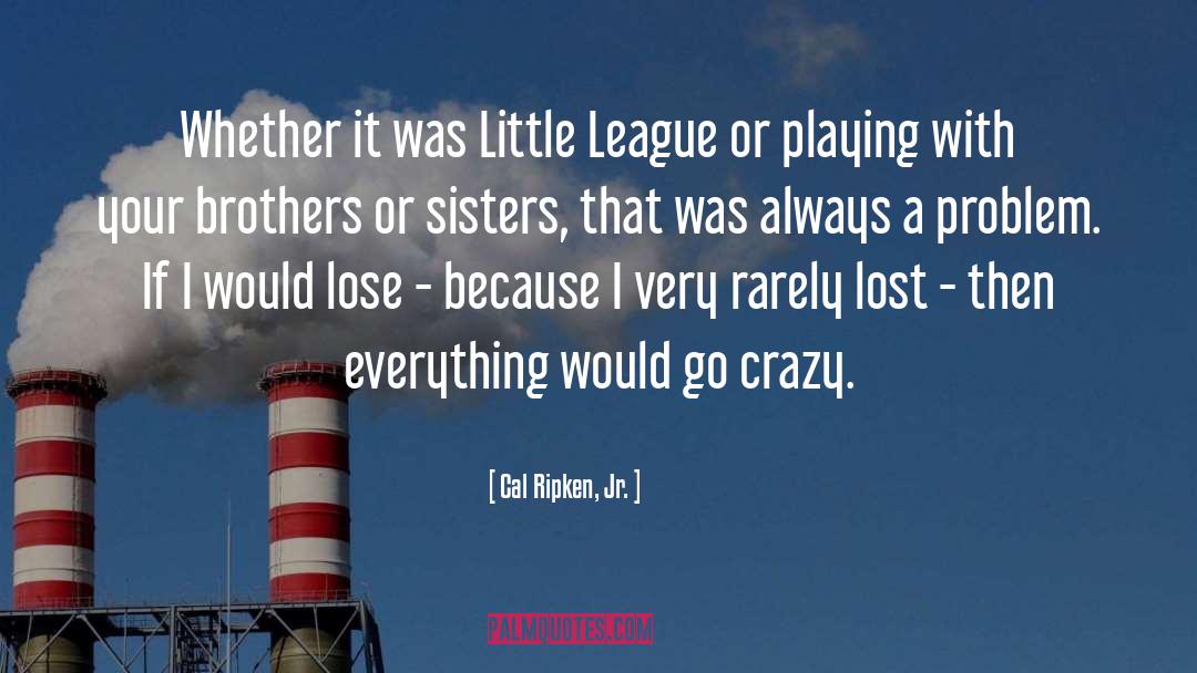 Little League Baseball quotes by Cal Ripken, Jr.