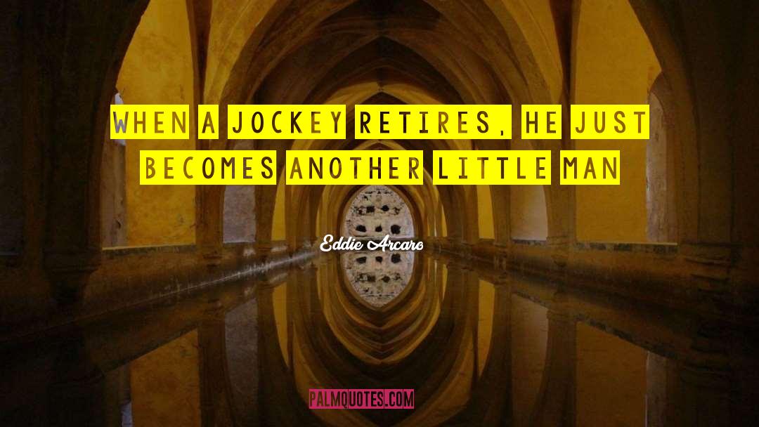 Little Man quotes by Eddie Arcaro