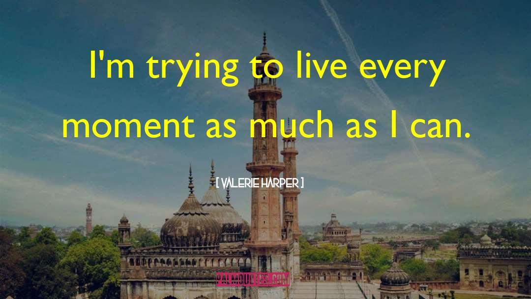 Live Every Moment quotes by Valerie Harper