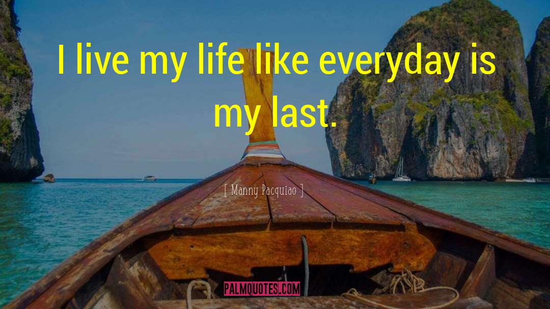 Live Everyday Like Your Last quotes by Manny Pacquiao