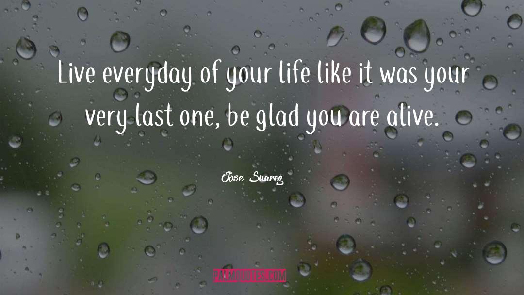 Live Everyday Like Your Last quotes by Jose Suarez