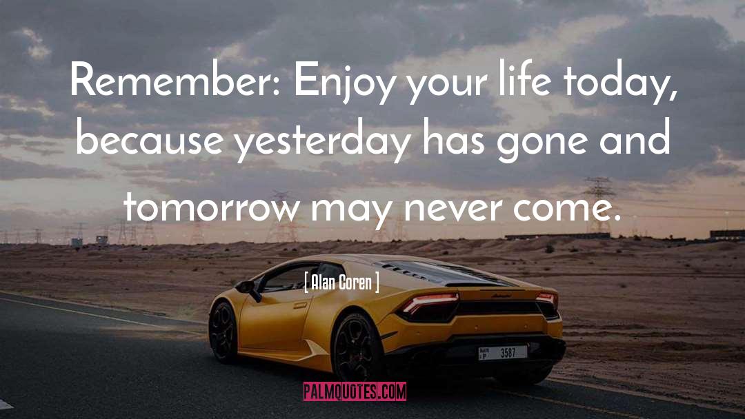 Live For Today Because Tomorrow May Never Come quotes by Alan Coren