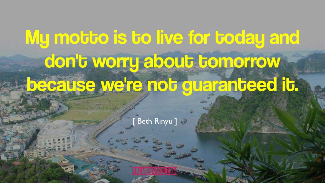 Live For Today Because Tomorrow May Never Come quotes by Beth Rinyu