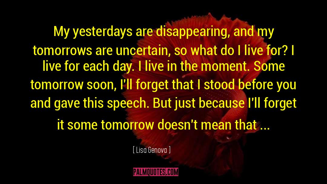 Live For Today Because Tomorrow May Never Come quotes by Lisa Genova