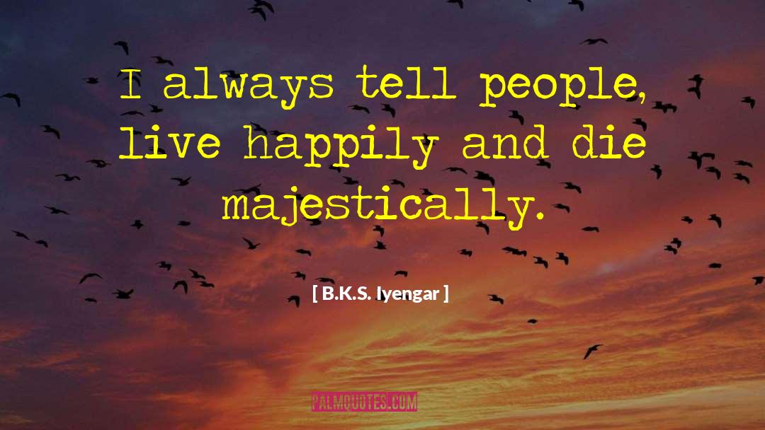 Live Happily quotes by B.K.S. Iyengar
