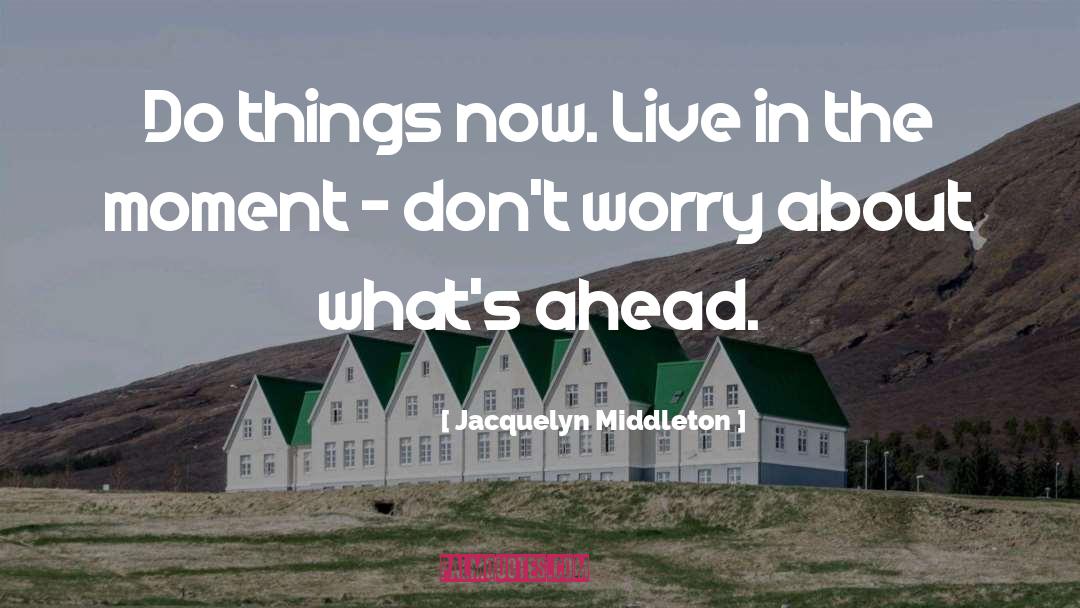 Live In The Moment quotes by Jacquelyn Middleton