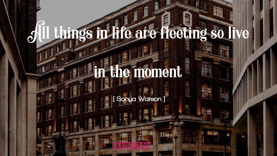 Live In The Moment quotes by Sonya Watson