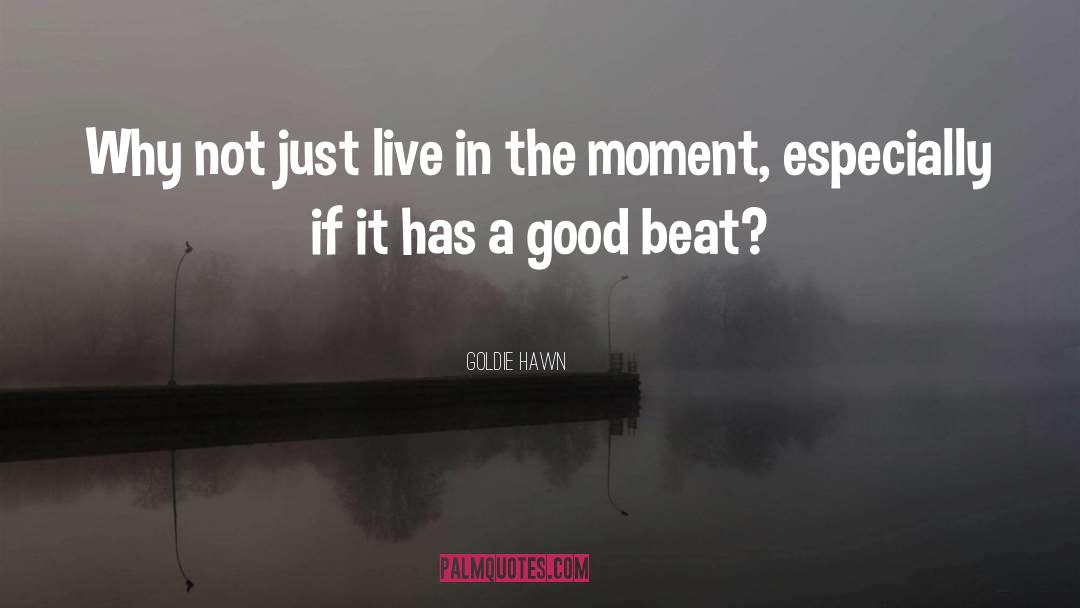 Live In The Moment quotes by Goldie Hawn