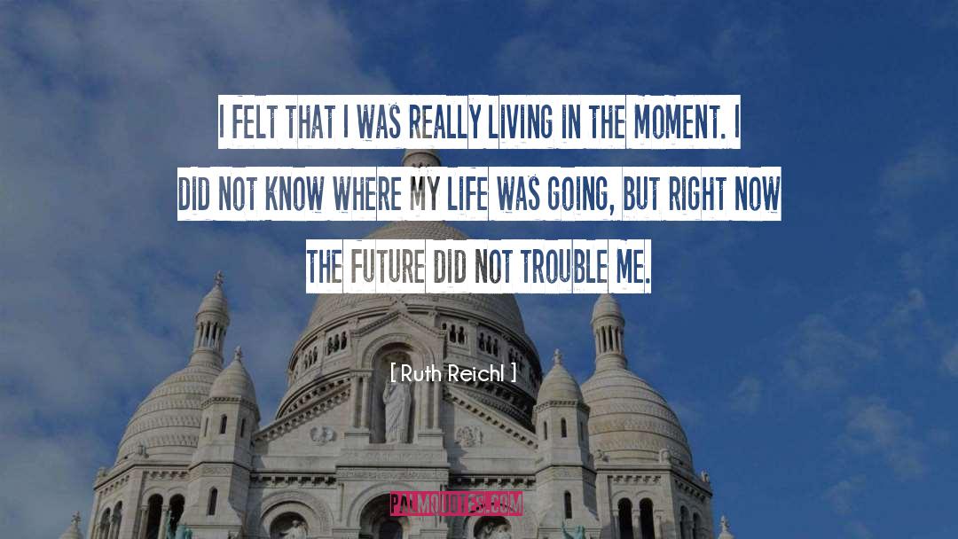Live In The Moment quotes by Ruth Reichl