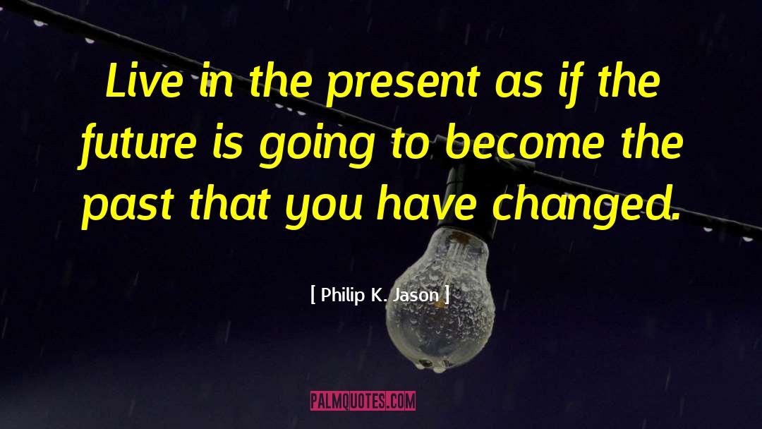 Live In The Present quotes by Philip K. Jason