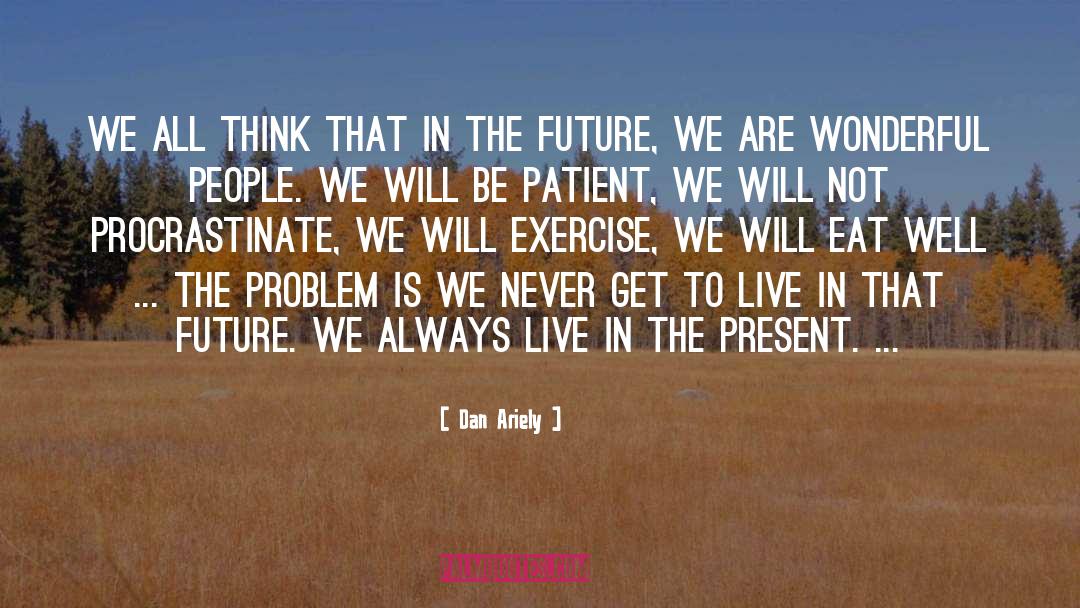 Live In The Present quotes by Dan Ariely