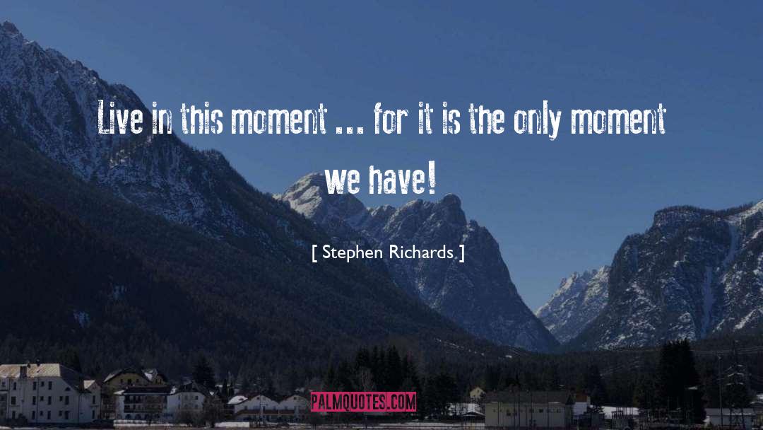 Live In This Moment quotes by Stephen Richards