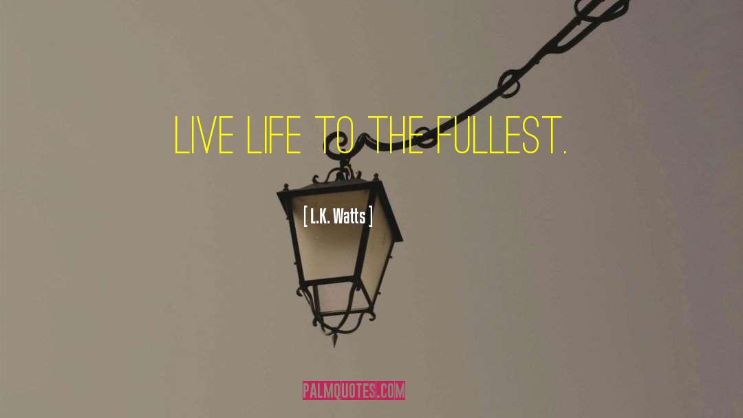 Live Life To The Fullest quotes by L.K. Watts