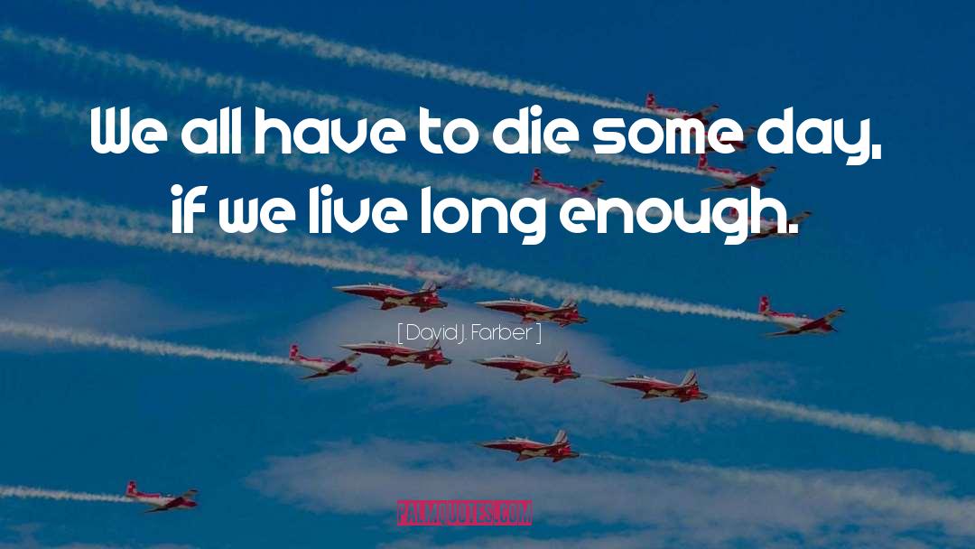 Live Long Enough To See Yourself Become Quote quotes by David J. Farber