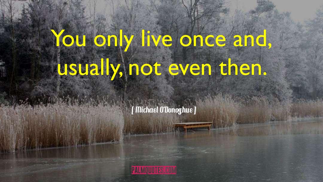Live Once quotes by Michael O'Donoghue