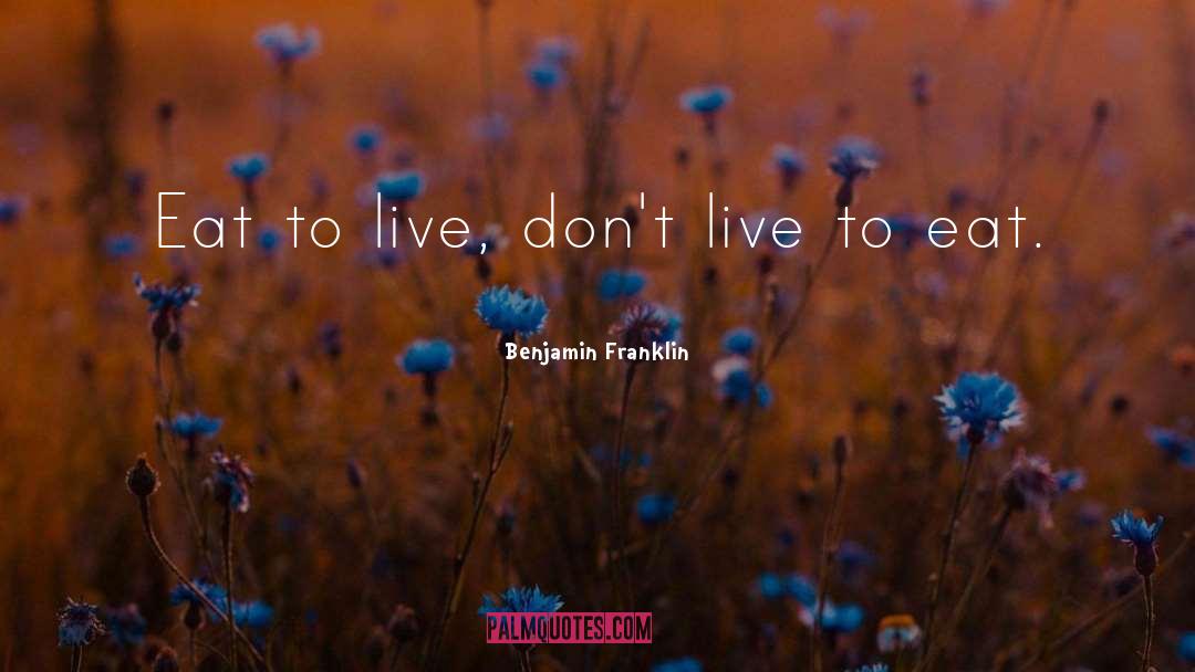 Live To Eat quotes by Benjamin Franklin