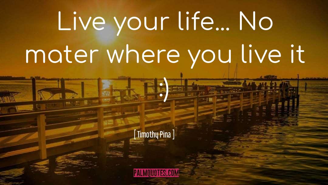 Live Your Life quotes by Timothy Pina