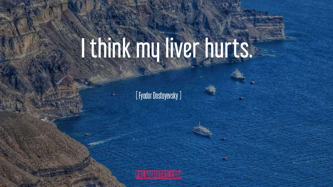 Liver quotes by Fyodor Dostoyevsky