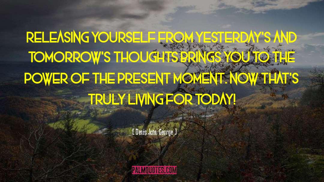 Living For Today quotes by Denis John George