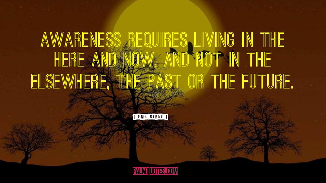 Living In The Here And Now quotes by Eric Berne