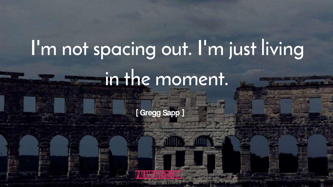 Living In The Moment quotes by Gregg Sapp