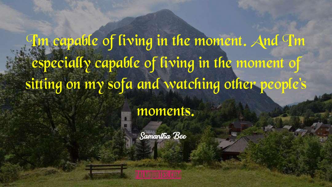 Living In The Moment quotes by Samantha Bee