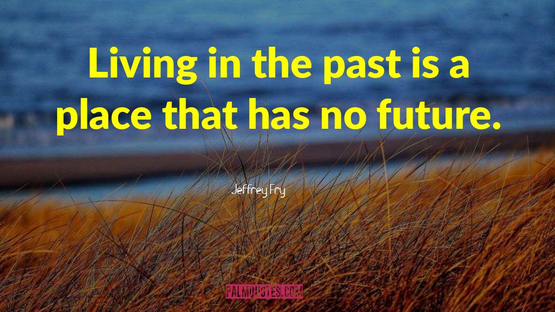 Living In The Past quotes by Jeffrey Fry